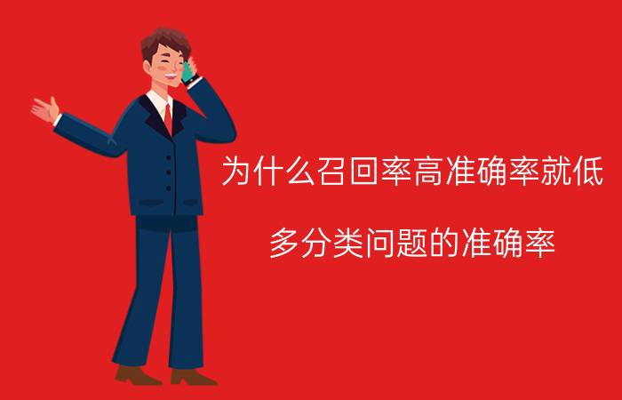 为什么召回率高准确率就低 多分类问题的准确率，召回率怎么计算？